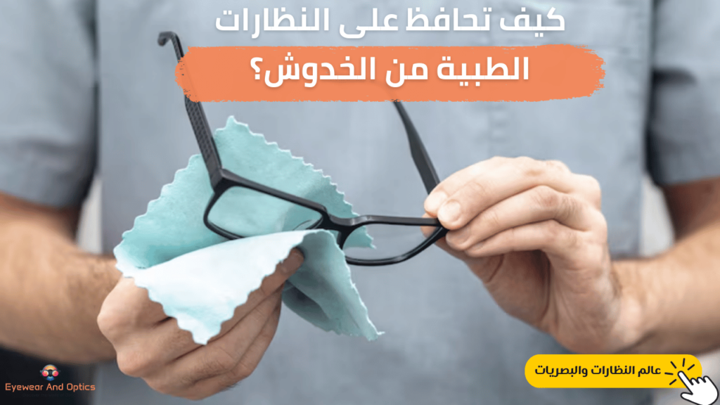 كيف تحافظ على النظارات الطبية من الخدوش؟